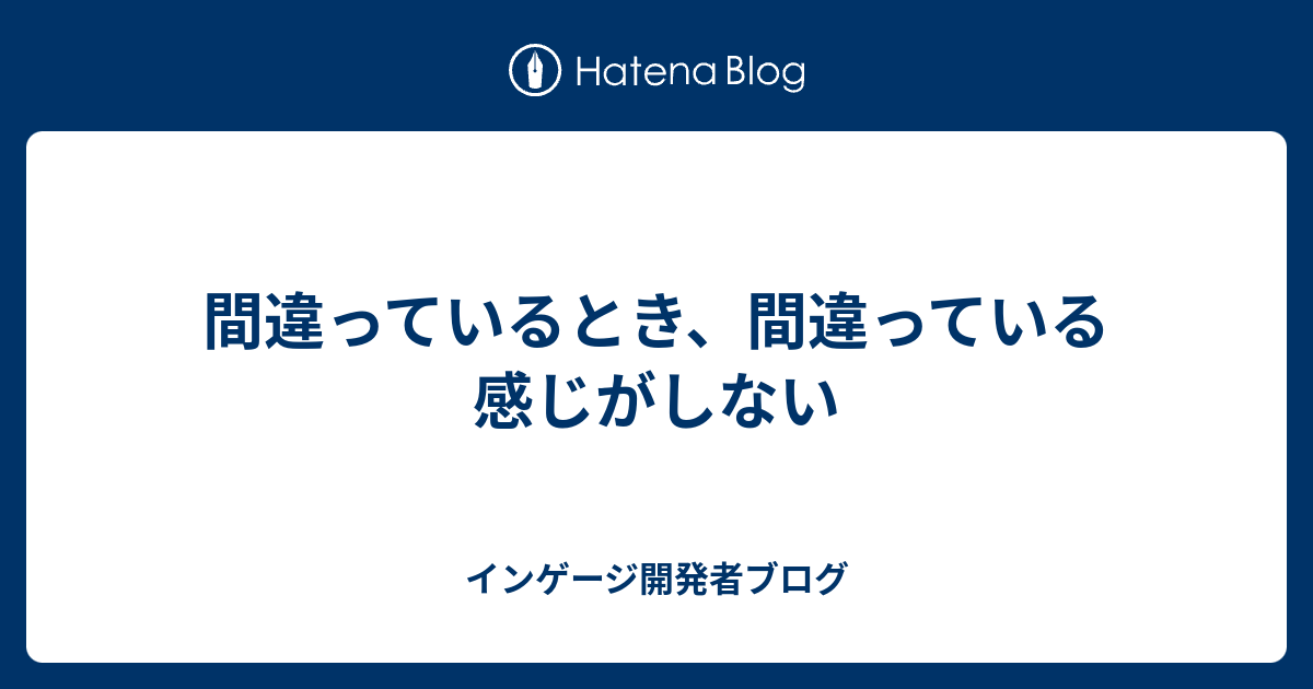 間違っているとき、間違っている感じがしない | インゲージ開発者ブログ