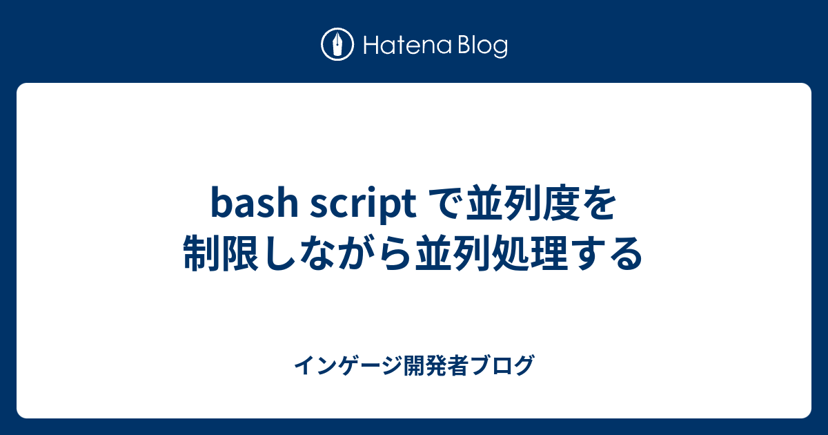 Bash Script で並列度を制限しながら並列処理する インゲージ開発者ブログ