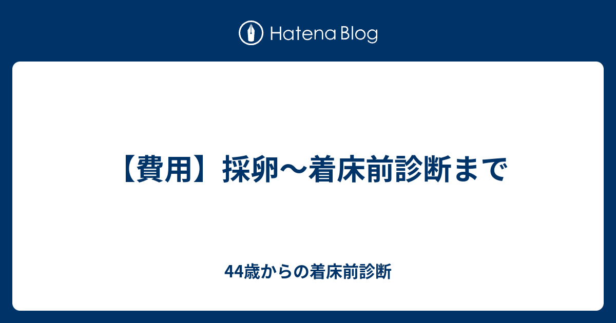 費用 採卵 着床前診断まで 44歳からの着床前診断