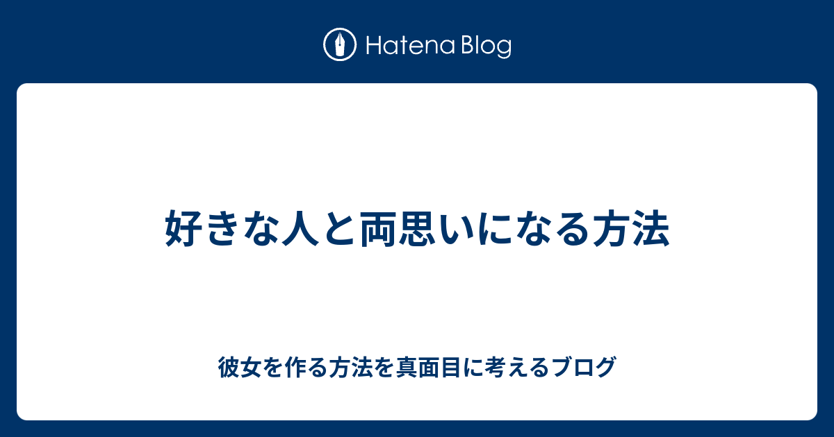 好きな人と両思いになる方法 彼女を作る方法を真面目に考えるブログ