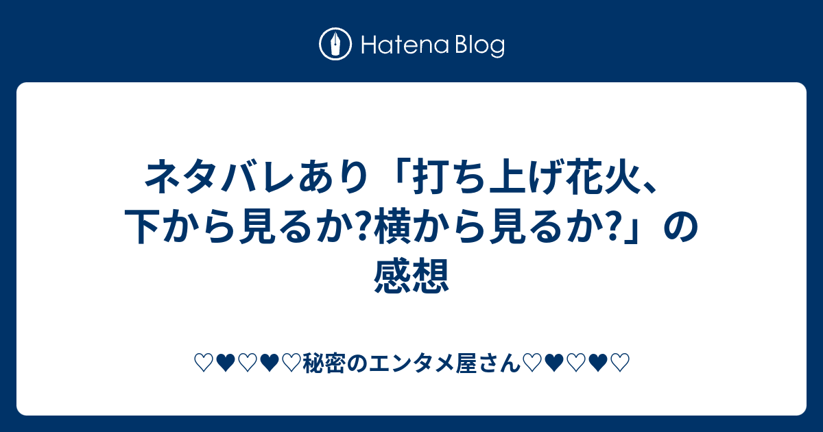 ネタバレあり 打ち上げ花火 下から見るか 横から見るか の感想 秘密のエンタメ屋さん