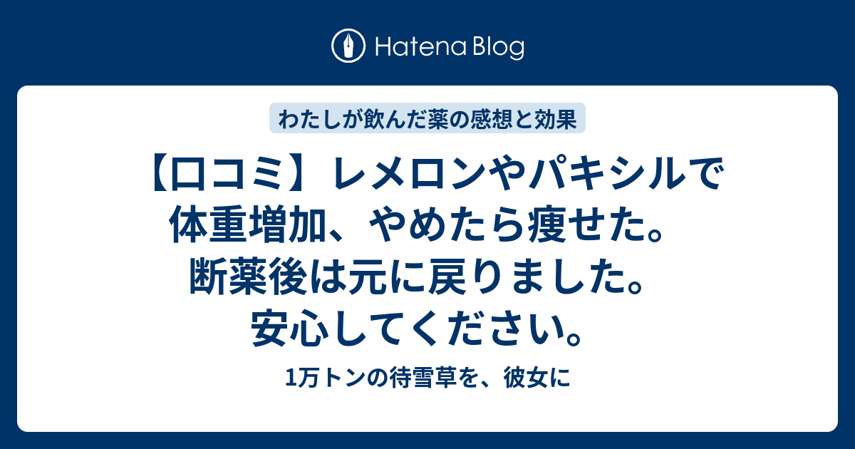 口コミ レメロンやパキシルで体重増加 やめたら痩せた 断薬後は元に戻りました 安心してください 1万トンの待雪草を 彼女に