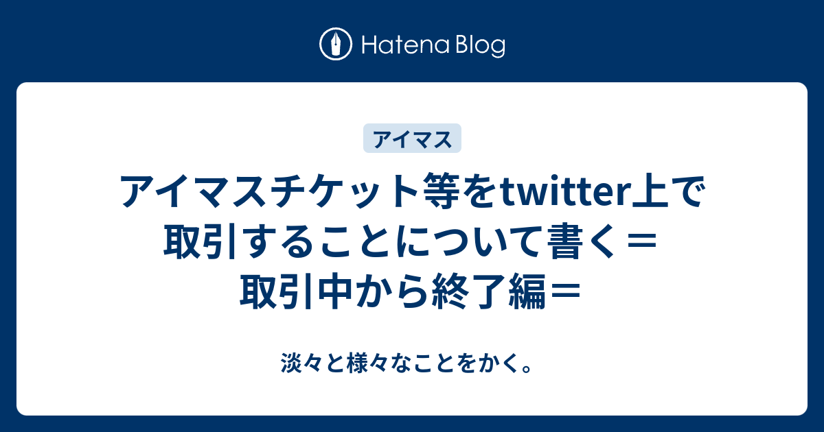 アイマスチケット等をtwitter上で取引することについて書く 取引中から終了編 淡々と様々なことをかく