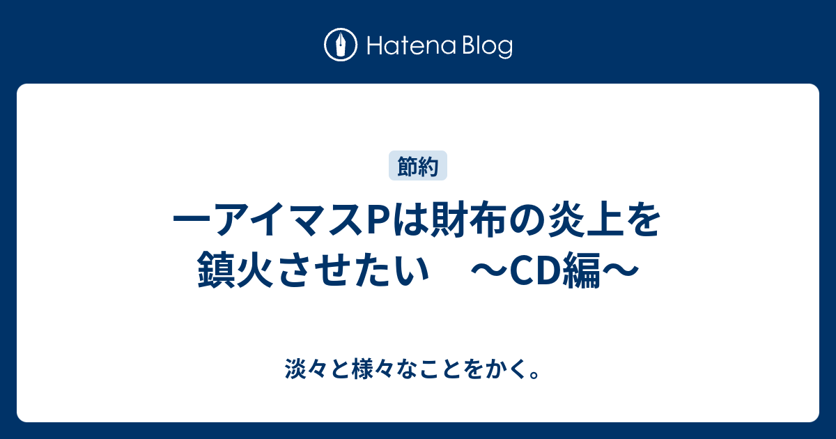 一アイマスpは財布の炎上を鎮火させたい Cd編 淡々と様々なことをかく