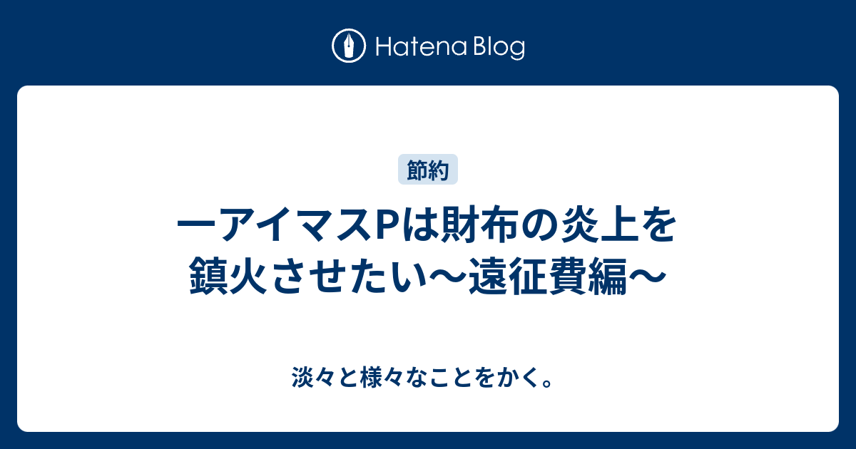 一アイマスpは財布の炎上を鎮火させたい 遠征費編 淡々と様々なことをかく