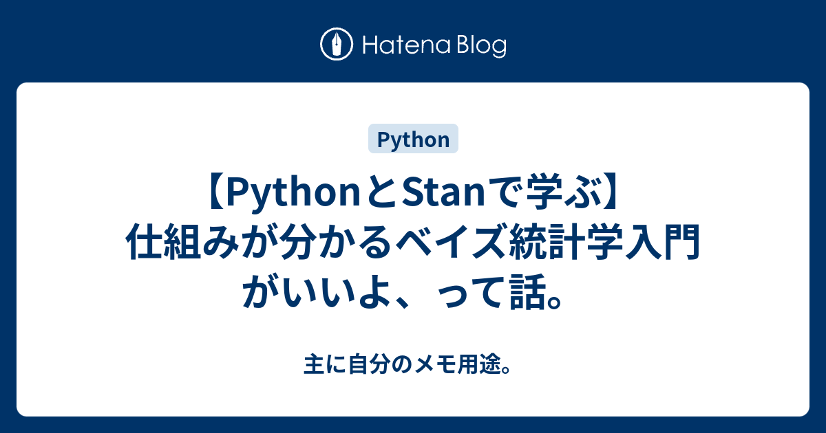 【PythonとStanで学ぶ】仕組みが分かるベイズ統計学入門 がいいよ、って話。 - 主に自分のメモ用途。