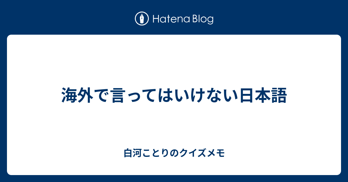 海外で言ってはいけない日本語 白河ことりのクイズメモ