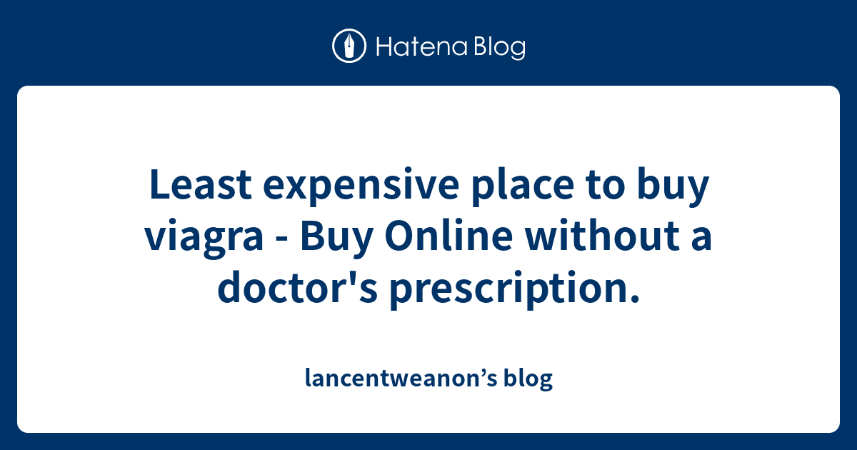 Least expensive place to buy viagra Buy Online without a doctor's