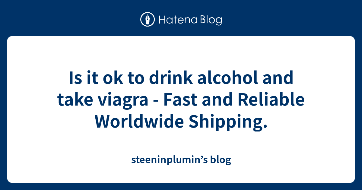 Is it ok to drink alcohol and take viagra Fast and Reliable Worldwide