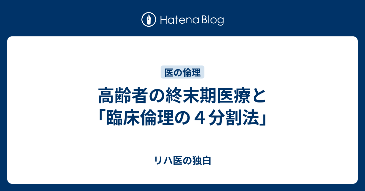 高齢者の終末期医療と「臨床倫理の4分割法」 リハ医の独白