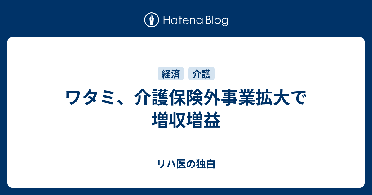 ワタミ 介護保険外事業拡大で増収増益 リハ医の独白