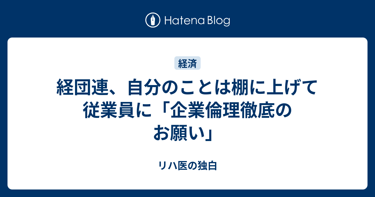 経団連、自分のことは棚に上げて従業員に「企業倫理徹底のお願い」 リハ医の独白