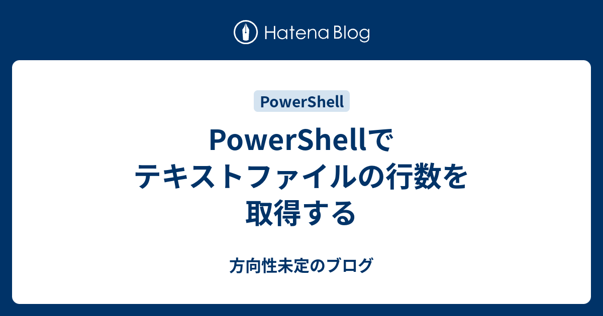 Powershellでテキストファイルの行数を取得する 方向性未定のブログ