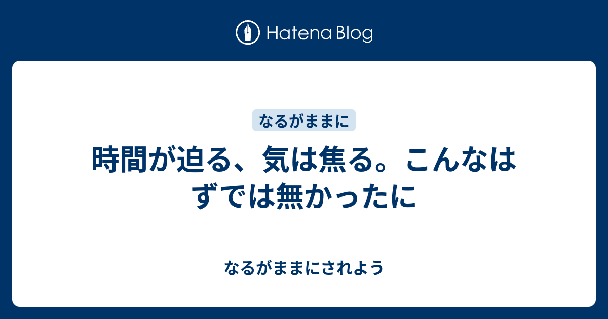 時間が迫る 気は焦る こんなはずでは無かったに なるがままにされよう