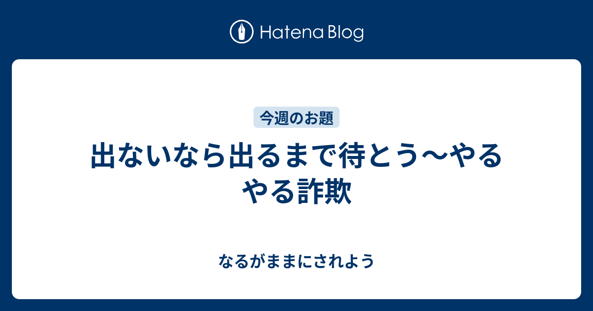 出ないなら出るまで待とう やるやる詐欺 なるがままにされよう