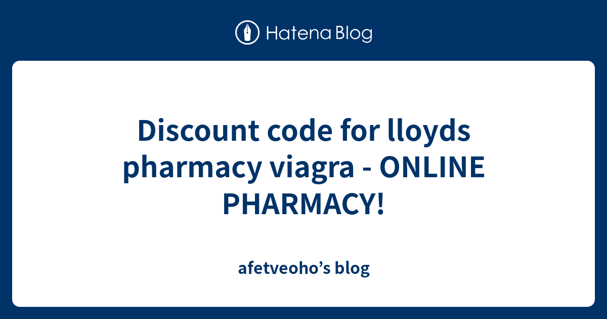 Discount code for lloyds pharmacy viagra ONLINE PHARMACY! afetveoho’s blog