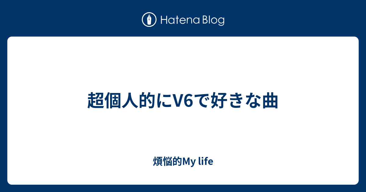 超個人的にv6で好きな曲 煩悩的my Life