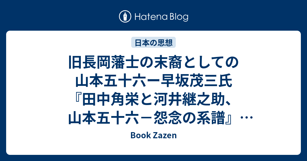 旧長岡藩士の末裔としての山本五十六ー早坂茂三氏 田中角栄と河井継之助 山本五十六 怨念の系譜 東洋経済新報社 16年 その2 Book Zazen