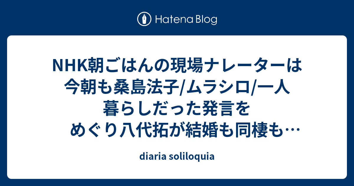 Nhk朝ごはんの現場ナレーターは今朝も桑島法子 ムラシロ 一人暮らしだった発言をめぐり八代拓が結婚も同棲も彼女も彼氏もいないことを表明 村瀬歩が許せる同棲相手は猫だけ Diaria Soliloquia