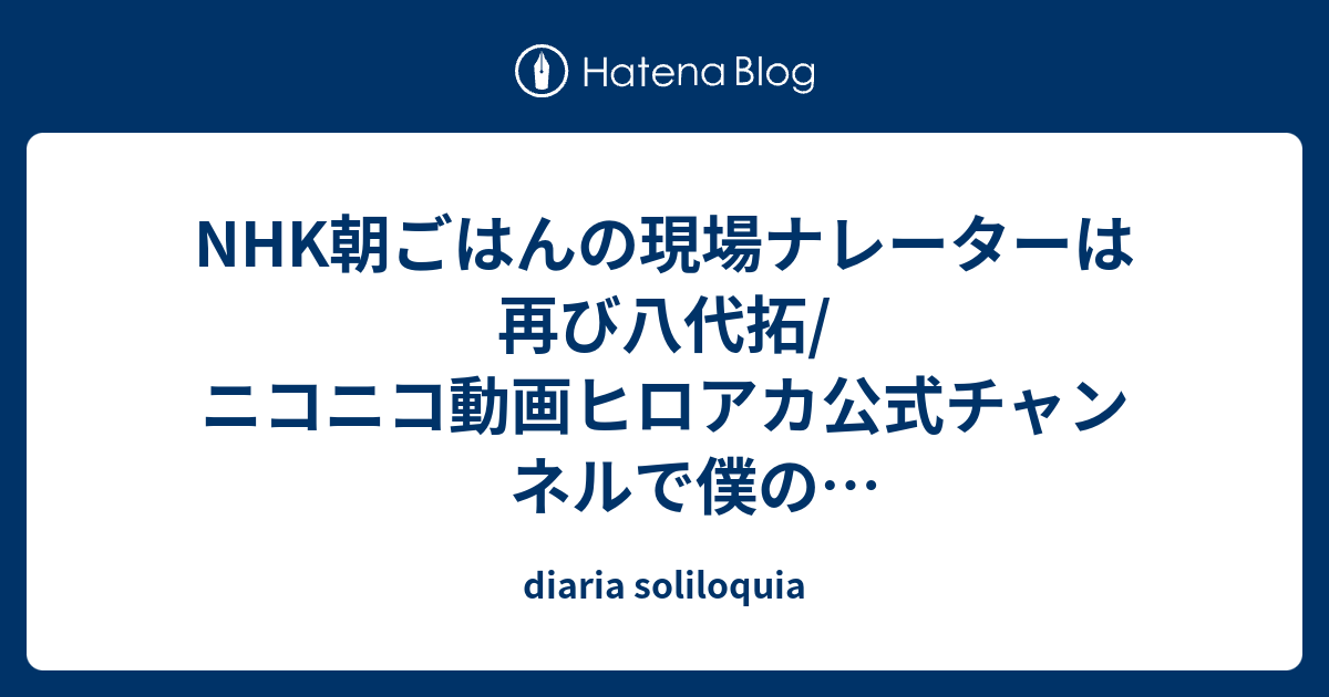 Nhk朝ごはんの現場ナレーターは再び八代拓 ニコニコ動画ヒロアカ公式チャンネルで僕のヒーローアカデミア第五十三話から第五十六話まで一気に鑑賞 Diaria Soliloquia