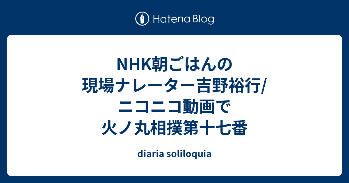 Nhk朝ごはんの現場ナレーター吉野裕行 ニコニコ動画で火ノ丸相撲第十七番 Diaria Soliloquia