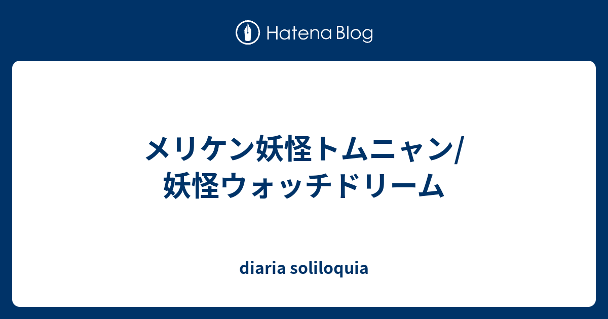 メリケン妖怪トムニャン 妖怪ウォッチドリーム Diaria Soliloquia
