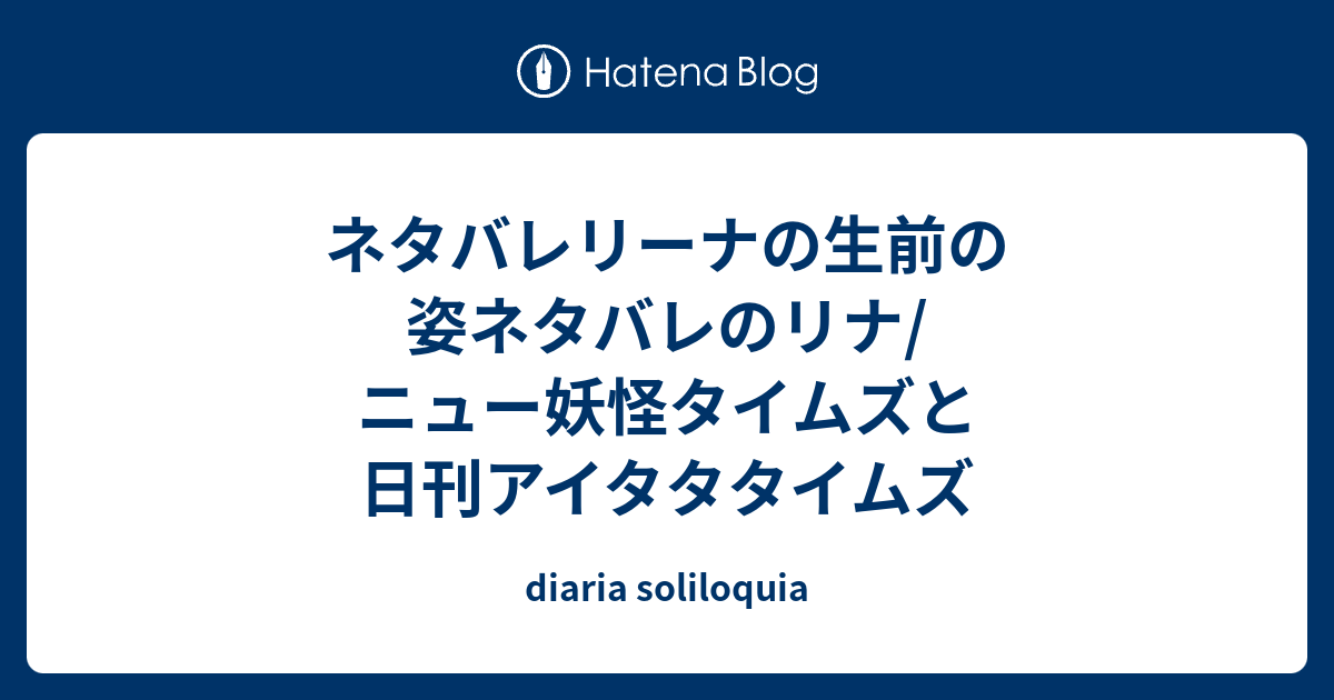 ネタバレリーナの生前の姿ネタバレのリナ ニュー妖怪タイムズと日刊アイタタタイムズ Diaria Soliloquia