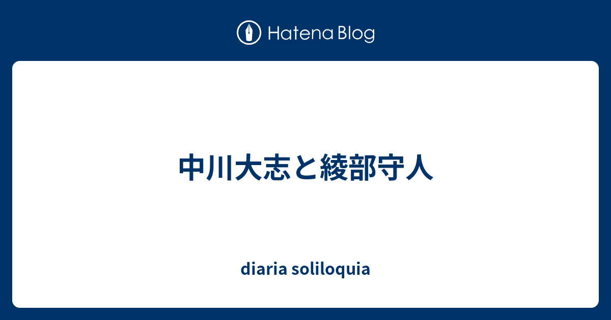 中川大志と綾部守人 Diaria Soliloquia