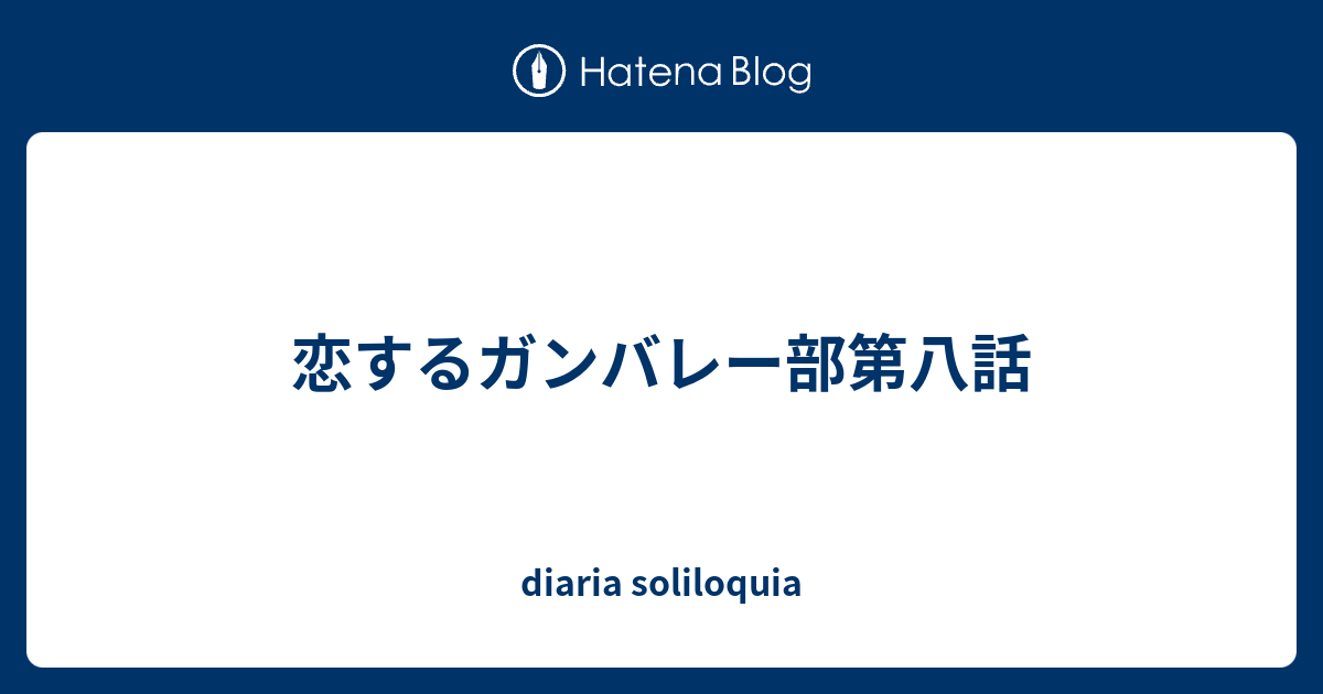 恋するガンバレー部第八話 Diaria Soliloquia