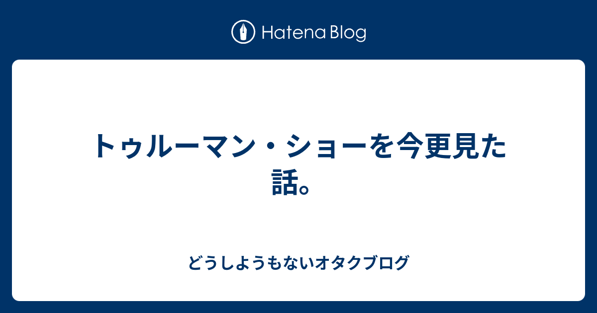 トゥルーマン ショーを今更見た話 どうしようもないオタクブログ