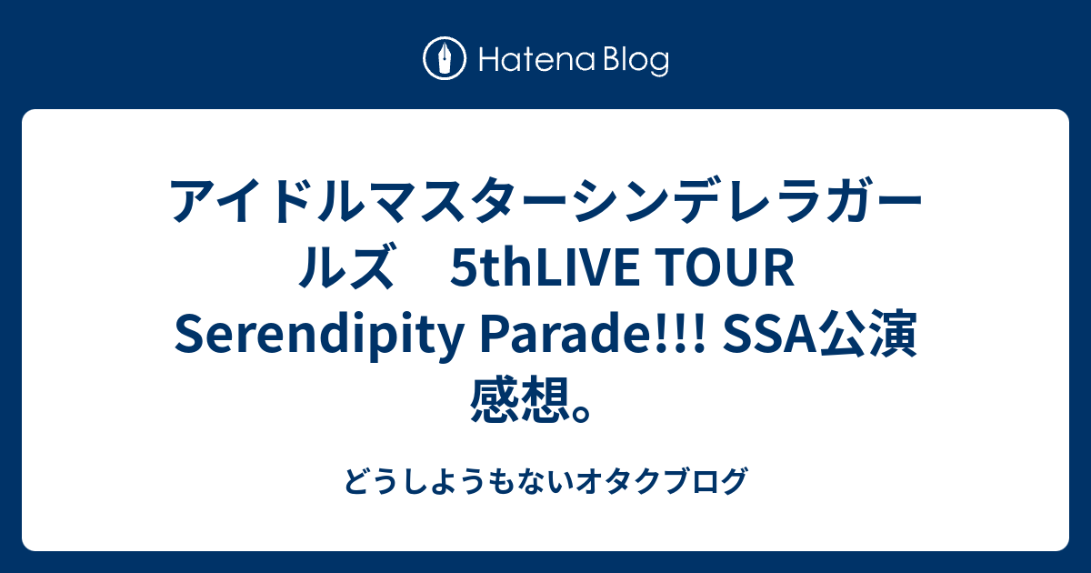 アイドルマスターシンデレラガールズ 5thlive Tour Serendipity Parade Ssa公演 感想 どうしようもないオタクブログ
