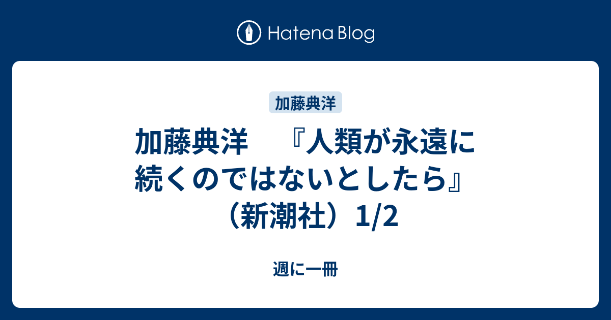 加藤典洋 『人類が永遠に続くのではないとしたら』（新潮社）1/2 - 週