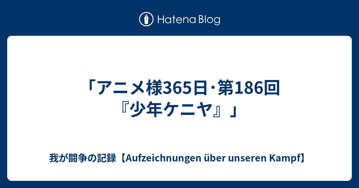 アニメ様365日 第186回 少年ケニヤ 我が闘争の記録 Meine Aufzeichnung Uber Einen Kampf