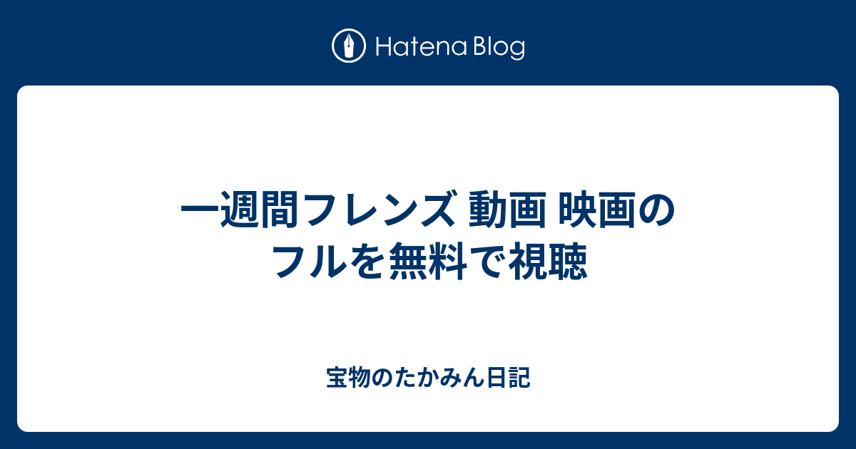 一週間フレンズ 動画 映画のフルを無料で視聴 宝物のたかみん日記