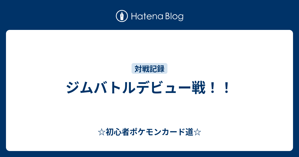 ジムバトルデビュー戦 初心者ポケモンカード道