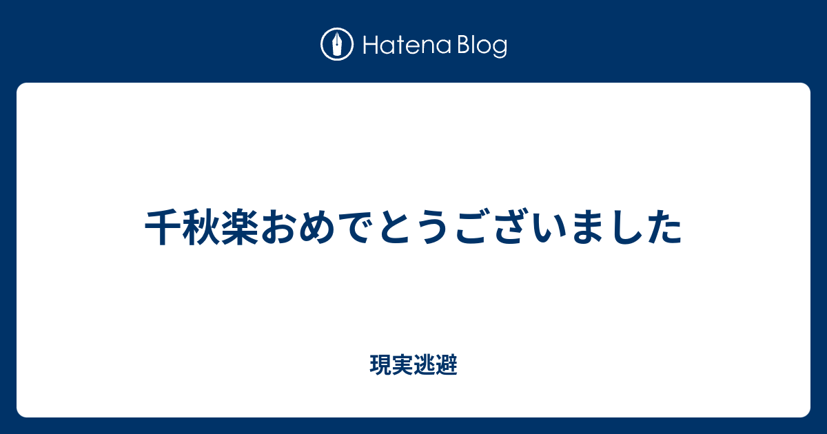 千秋楽おめでとうございました 現実逃避