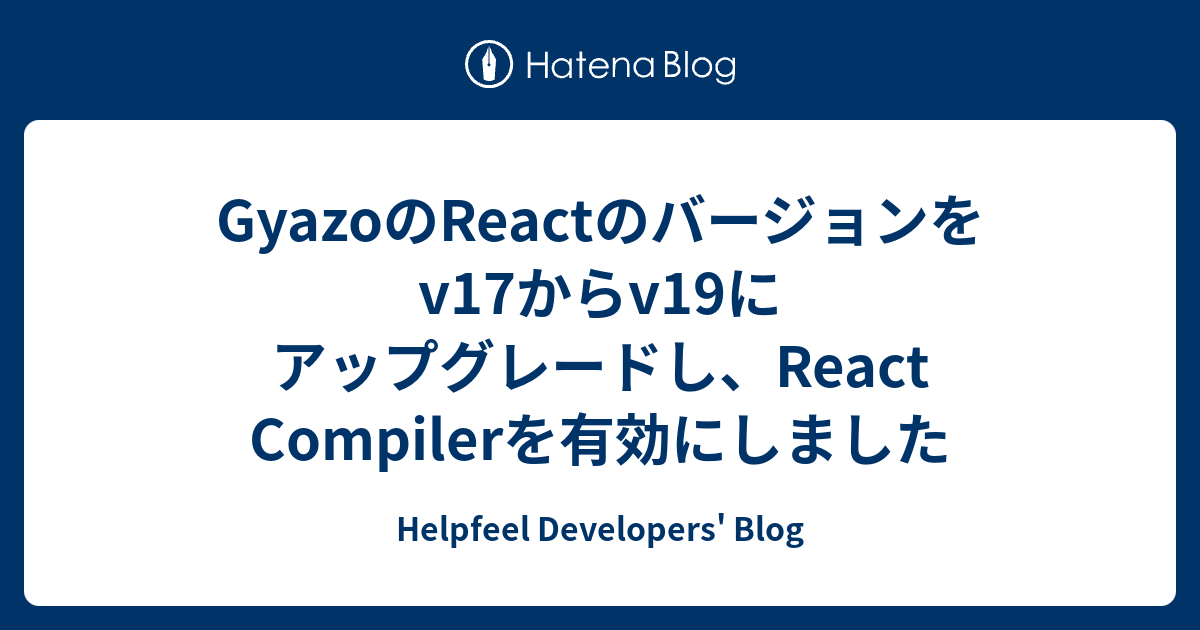 GyazoのReactのバージョンをv17からv19にアップグレードし、React Compilerを有効にしました - Helpfeel Developers' Blogのサムネイル画像