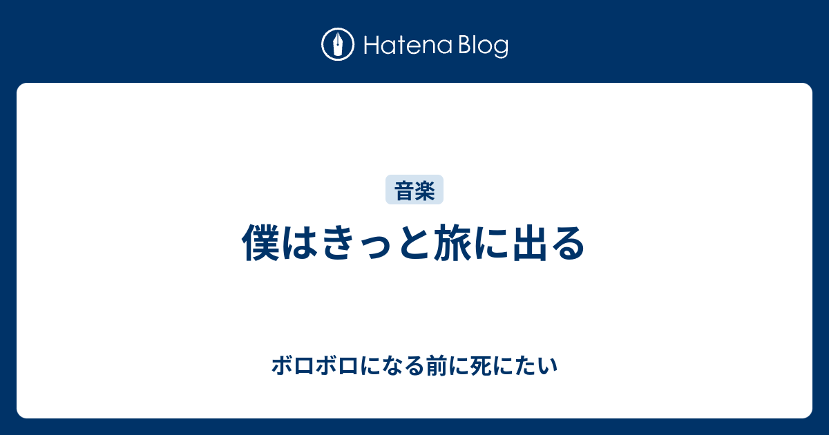 僕はきっと旅に出る ボロボロになる前に死にたい