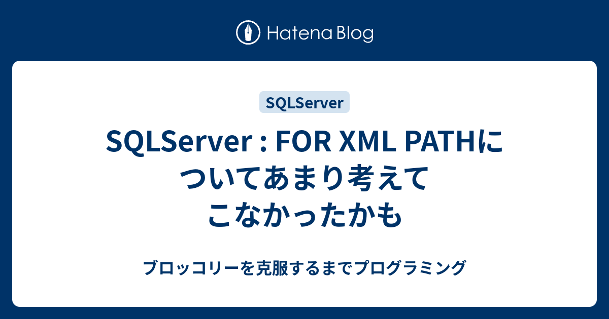 SQLServer : FOR XML PATHについてあまり考えてこなかったかも - ブロッコリーを克服するまでプログラミング