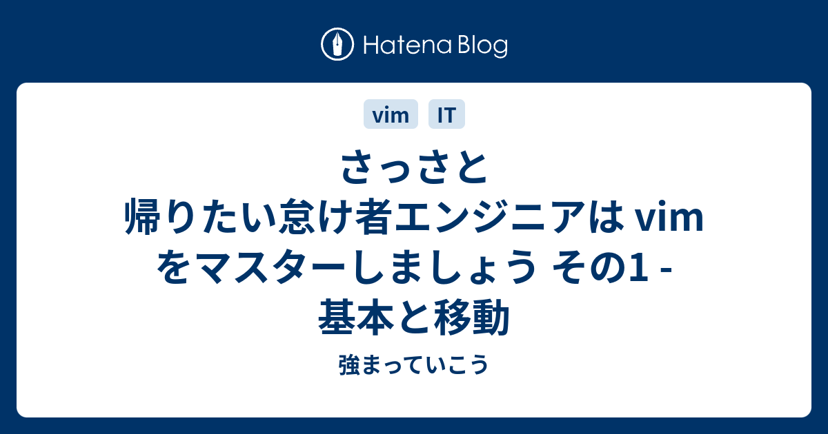 さっさと帰りたい怠け者エンジニアは Vim をマスターしましょう その1 基本と移動 強まっていこう