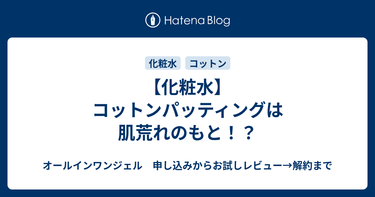 化粧水 コットンパッティングは肌荒れのもと オールインワンジェル 申し込みからお試しレビュー 解約まで