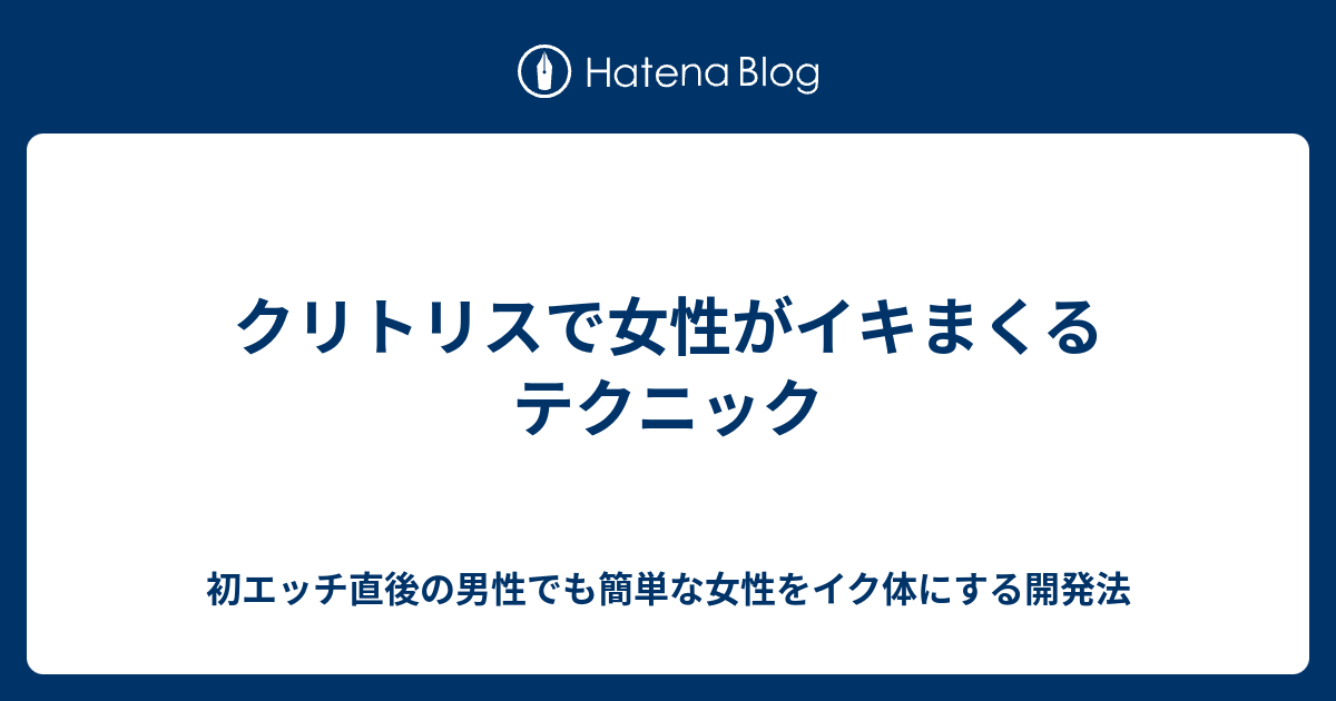 クリトリスで女性がイキまくるテクニック - 初エッチ直後の男性でも簡単な女性をイク体にする開発法