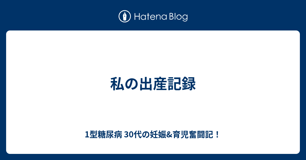 私の出産記録 1型糖尿病 30代の妊娠 育児奮闘記