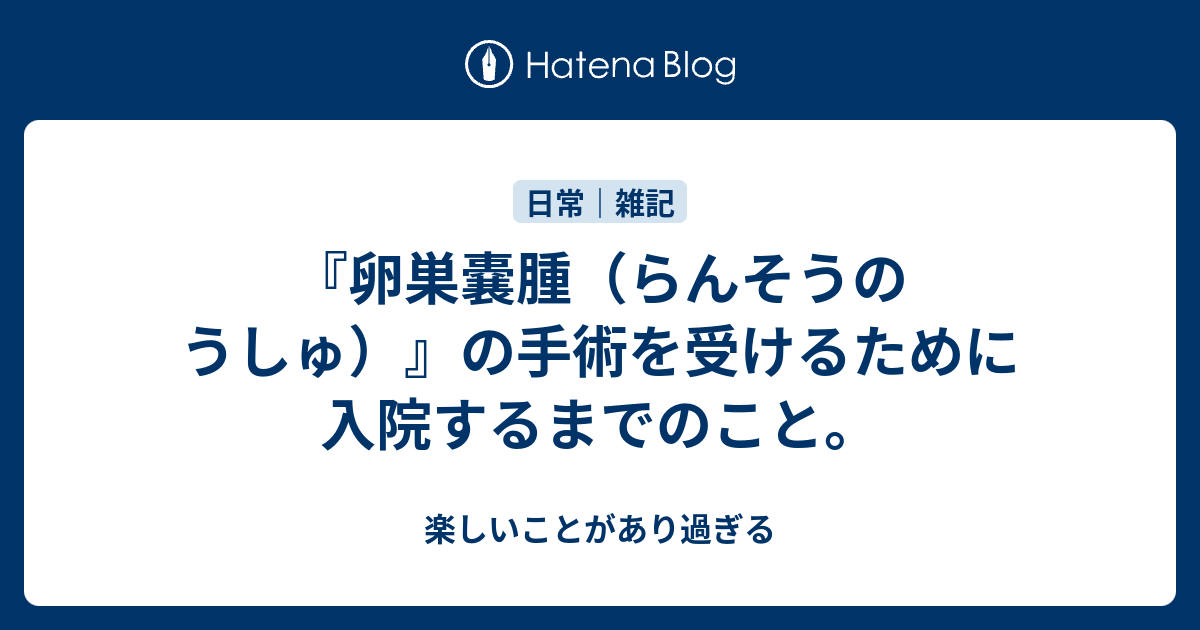 卵巣嚢腫 らんそうのうしゅ の手術を受けるために入院するまでのこと 楽しいことがあり過ぎる