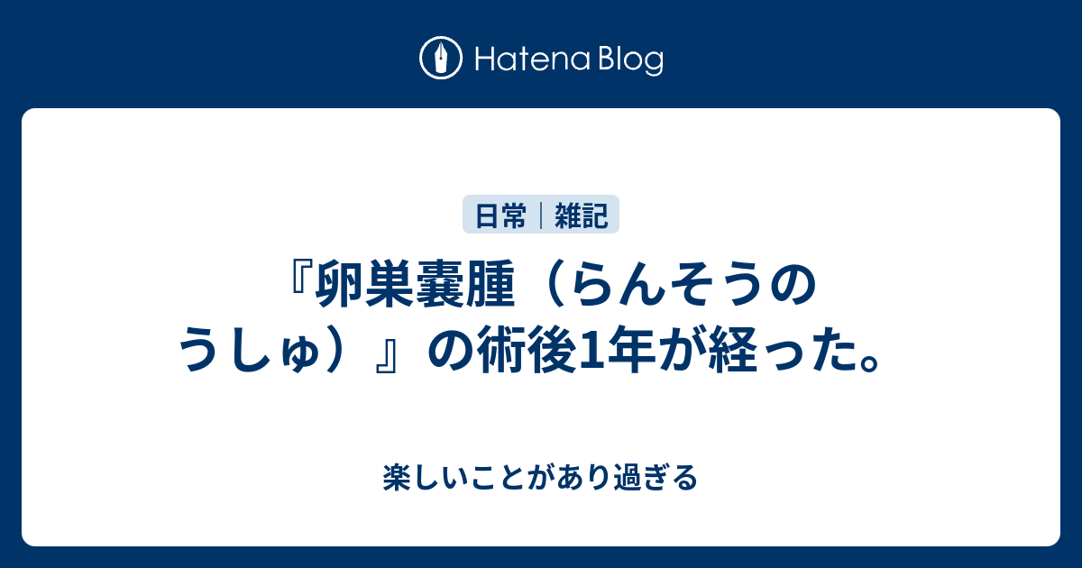 卵巣嚢腫 らんそうのうしゅ の術後1年が経った 楽しいことがあり過ぎる