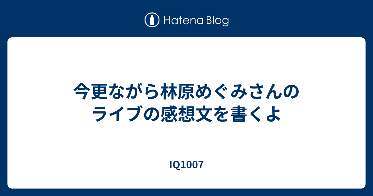 今更ながら林原めぐみさんのライブの感想文を書くよ Iq1007