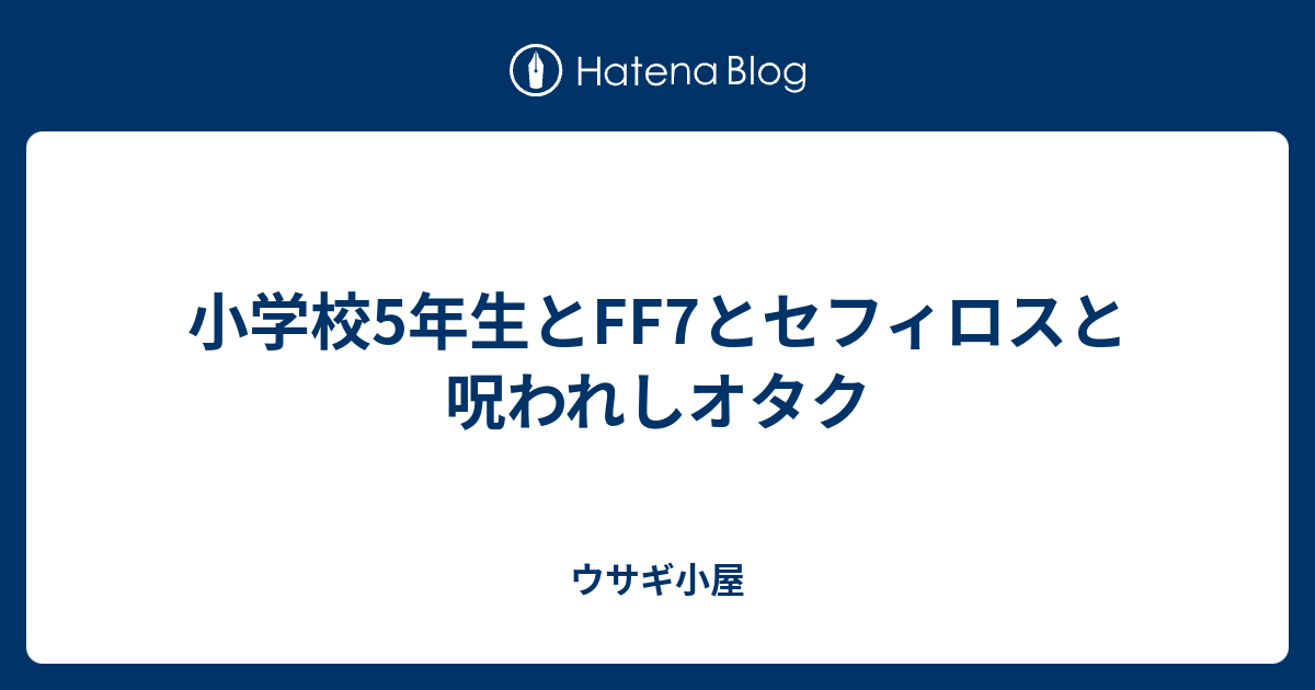 小学校5年生とff7とセフィロスと呪われしオタク ウサギ小屋