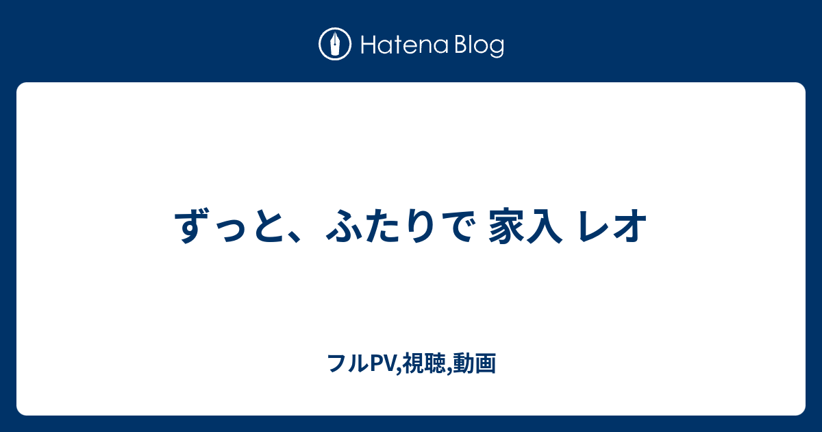 ずっと ふたりで 家入 レオ フルpv 視聴 動画