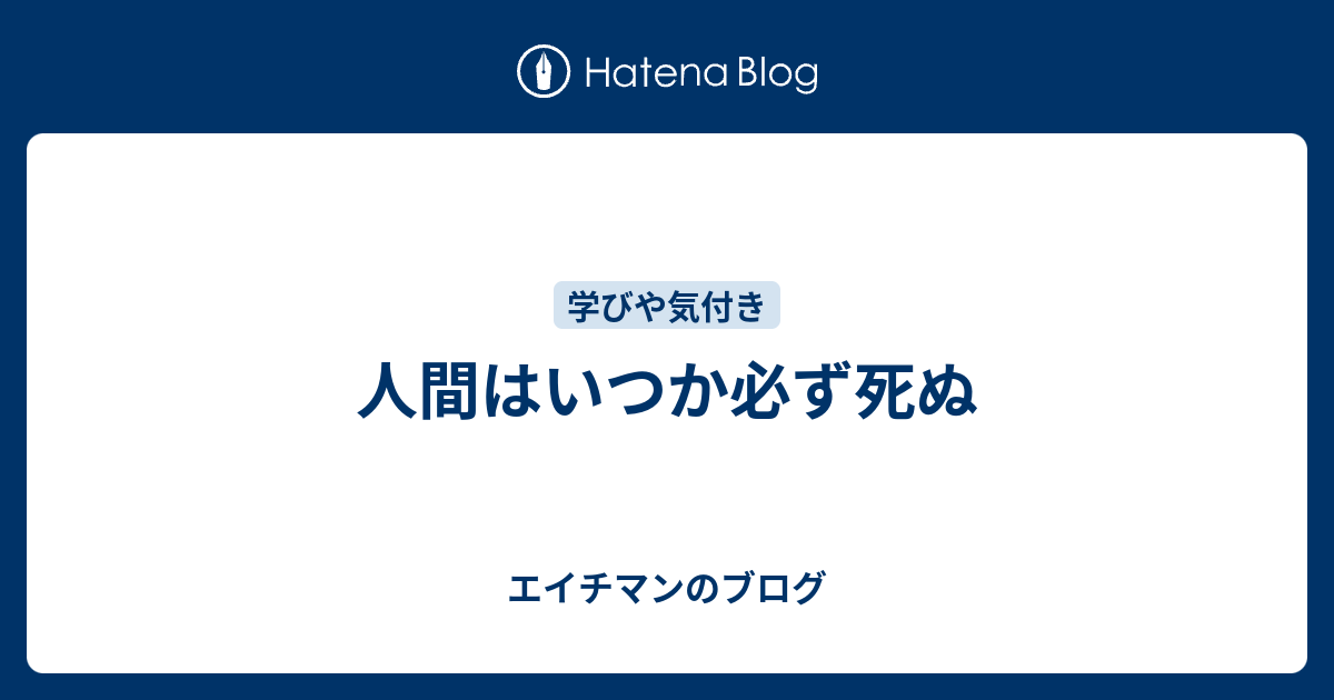 人間はいつか必ず死ぬ エイチマンのブログ