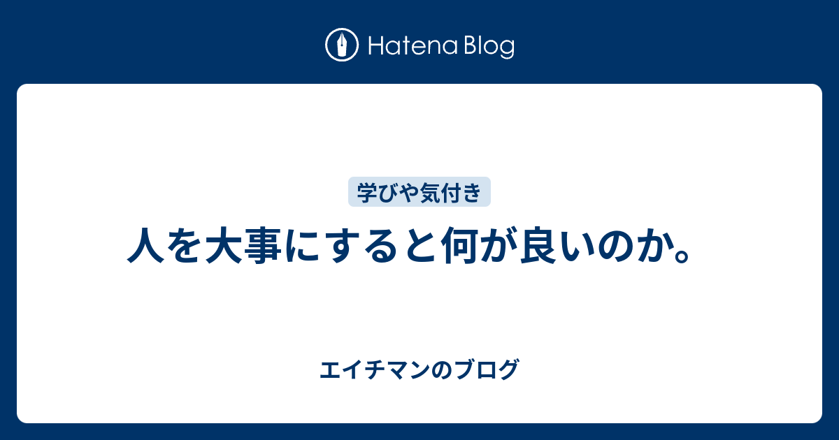 人を大事にすると何が良いのか。 エイチマンのブログ 0916